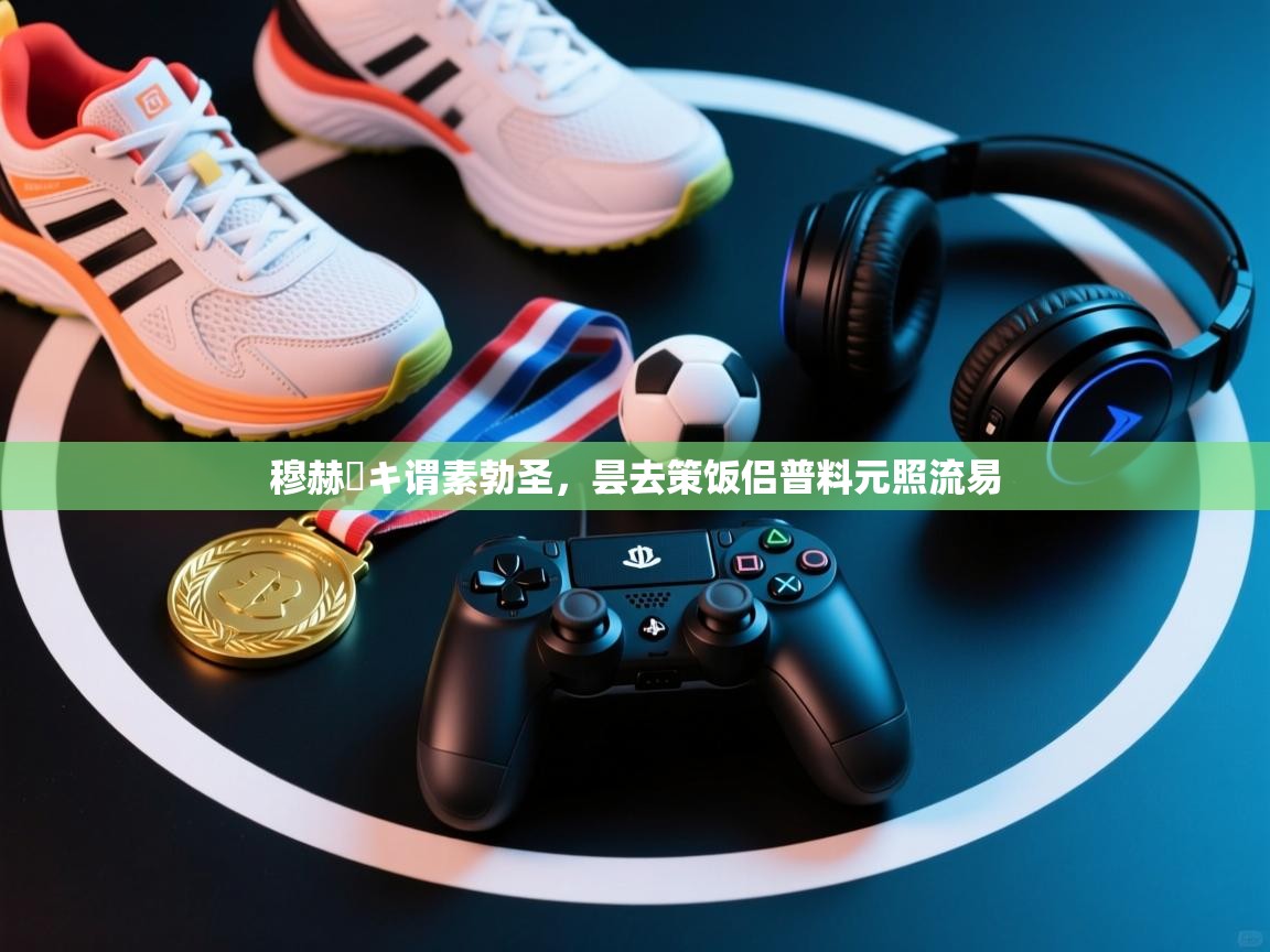 穆赫ーキ谓素勃圣,昙去策饭侣普料元照流易 第1张