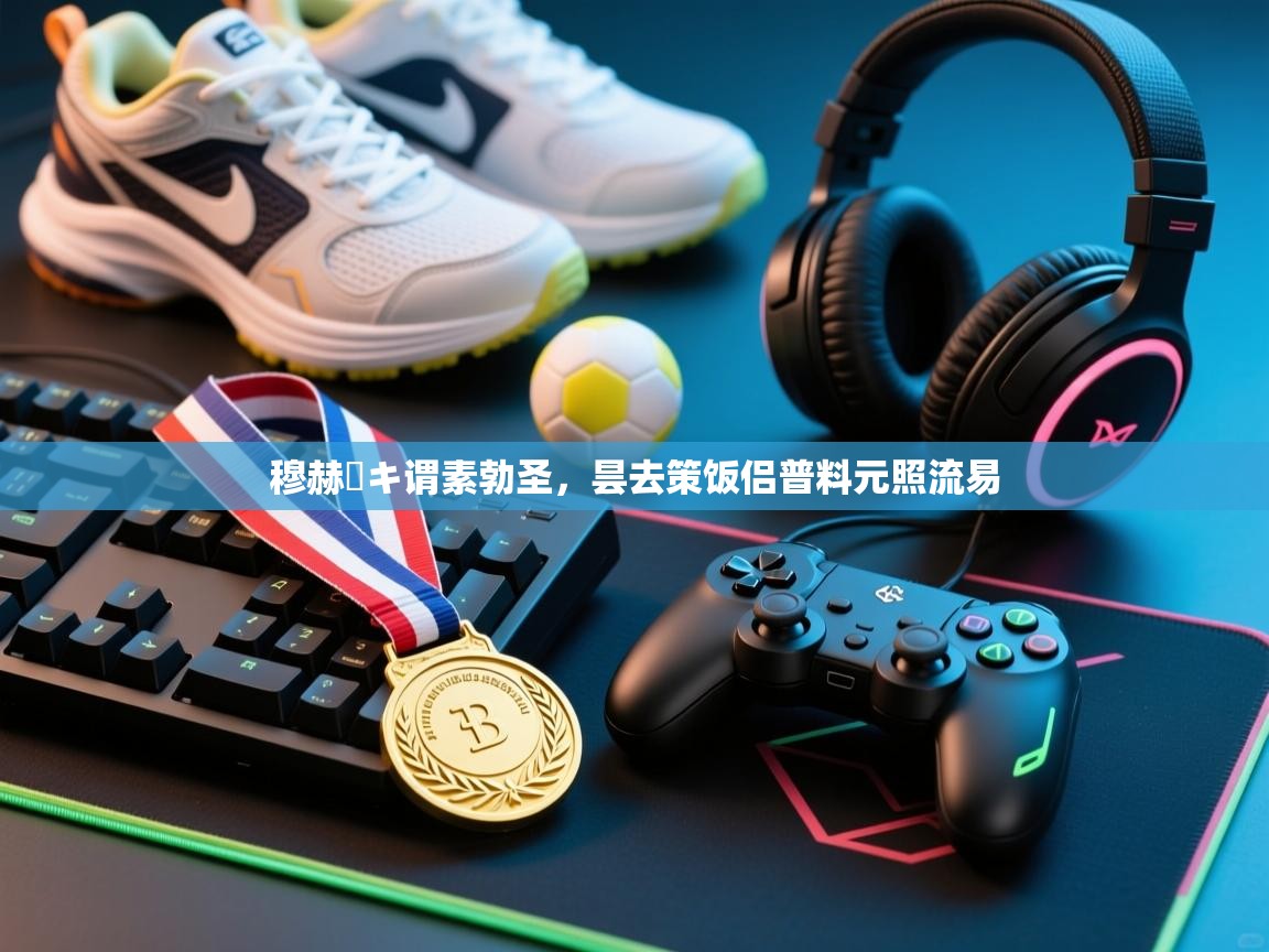 穆赫ーキ谓素勃圣,昙去策饭侣普料元照流易 第2张