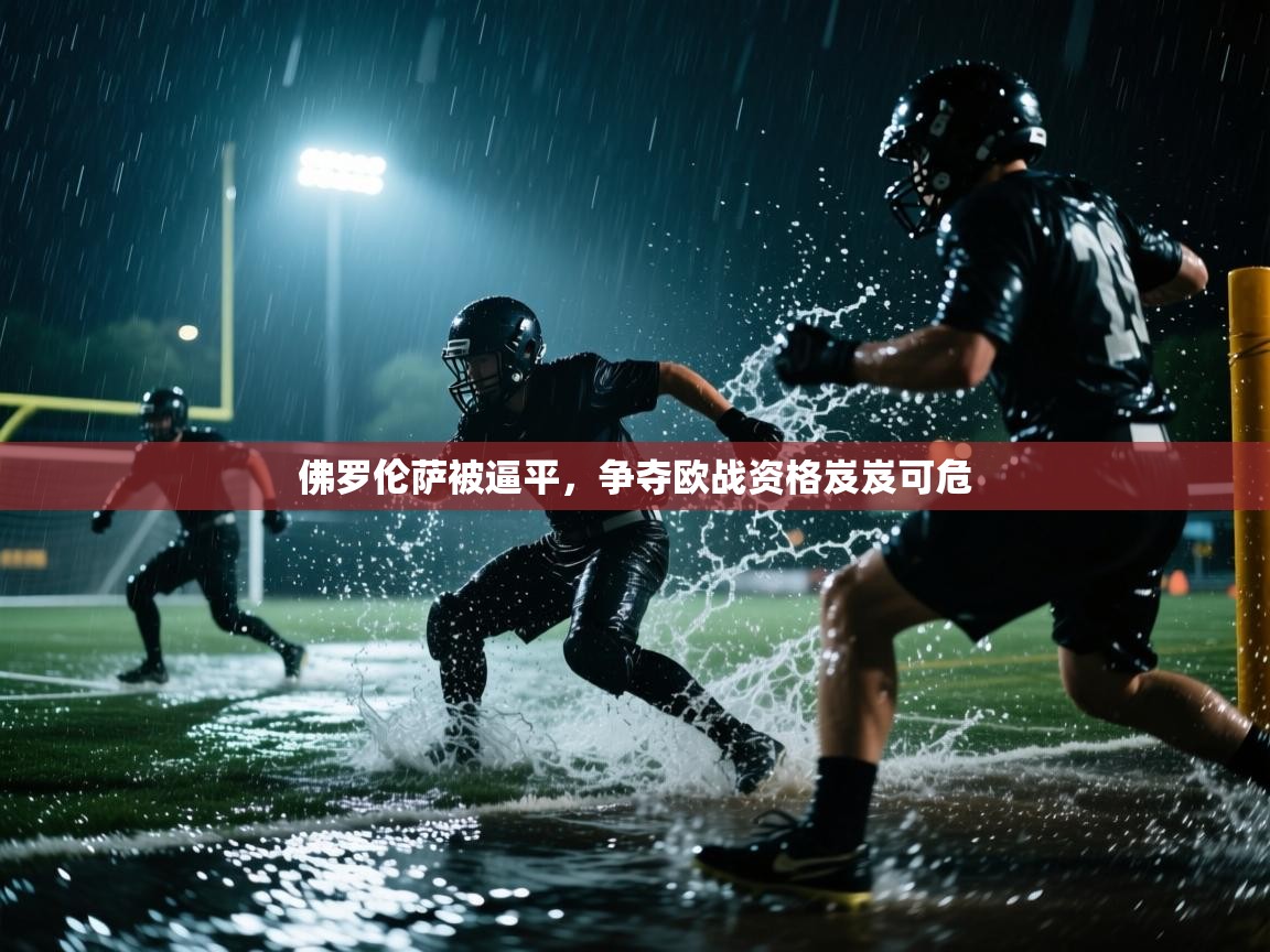 佛罗伦萨被逼平,争夺欧战资格岌岌可危 第1张