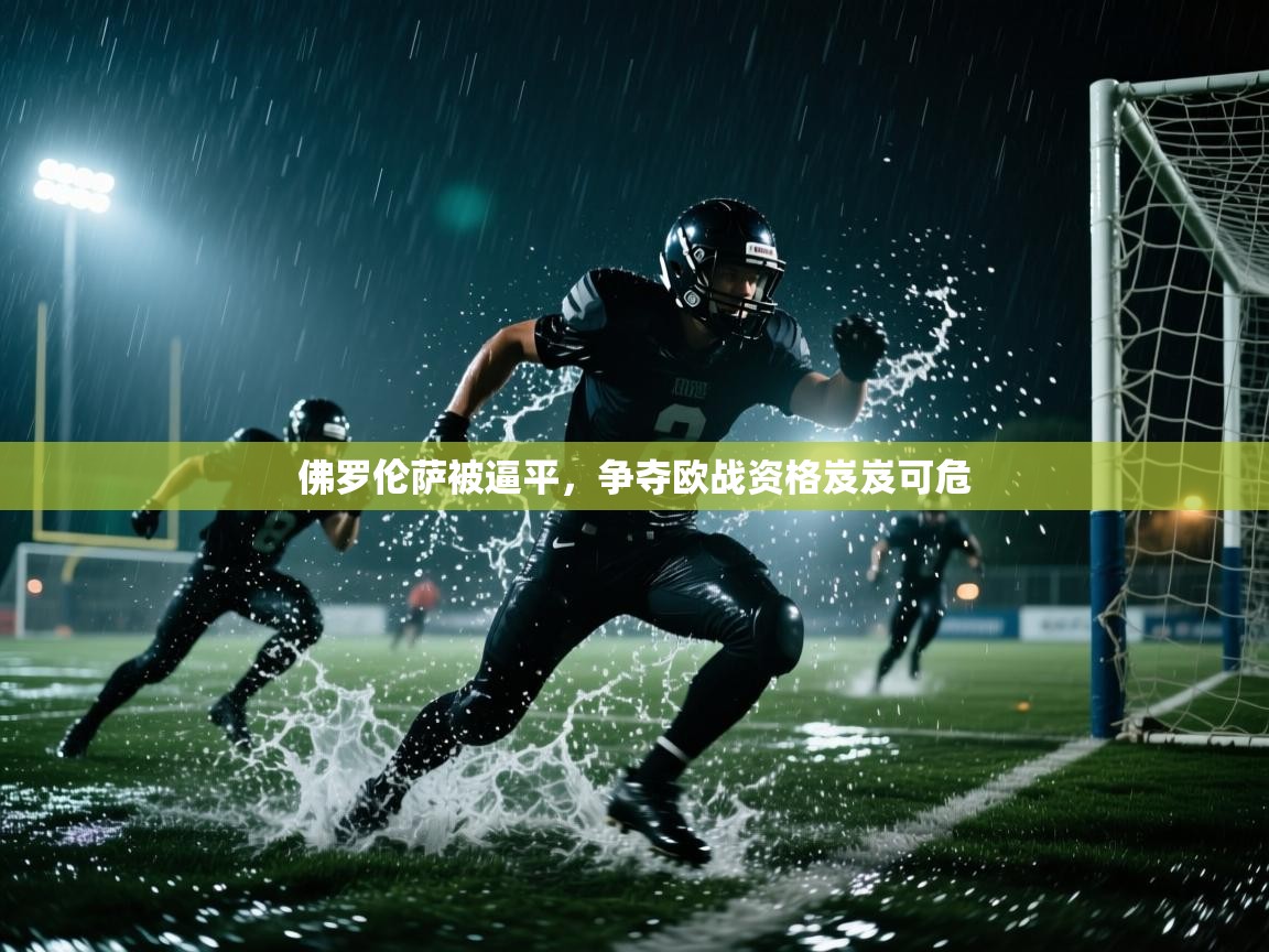 佛罗伦萨被逼平,争夺欧战资格岌岌可危 第2张