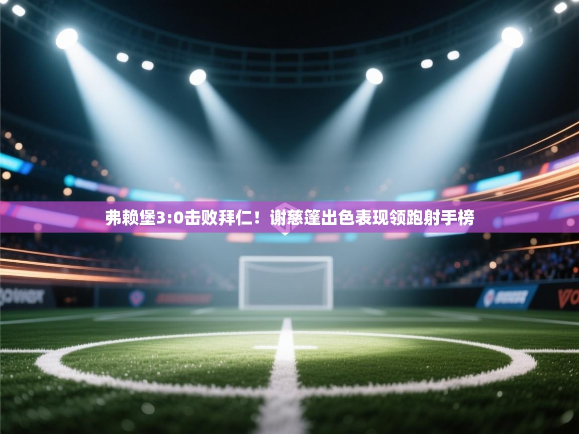 弗赖堡3:0击败拜仁！谢慈篷出色表现领跑射手榜