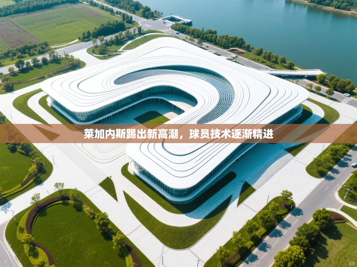 莱加内斯踢出新高潮，球员技术逐渐精进  第1张