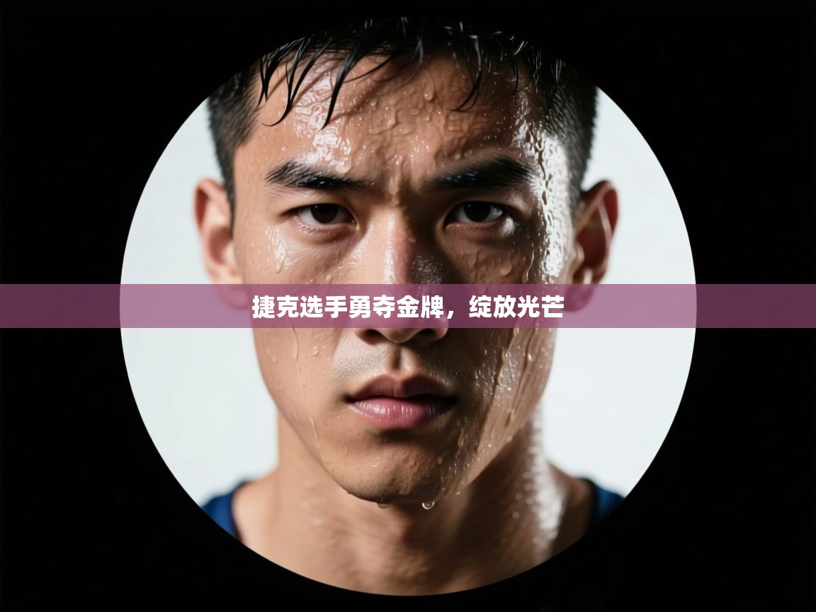 捷克选手勇夺金牌，绽放光芒