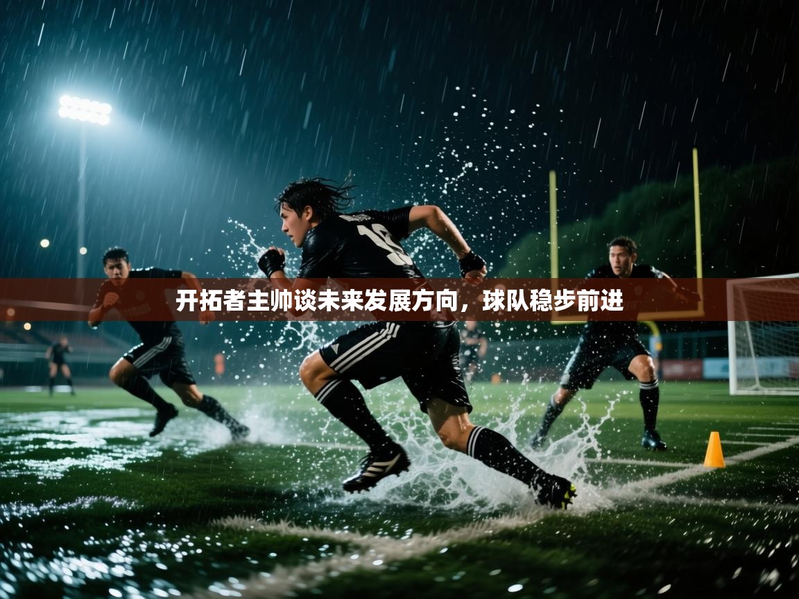 开拓者主帅谈未来发展方向，球队稳步前进  第1张