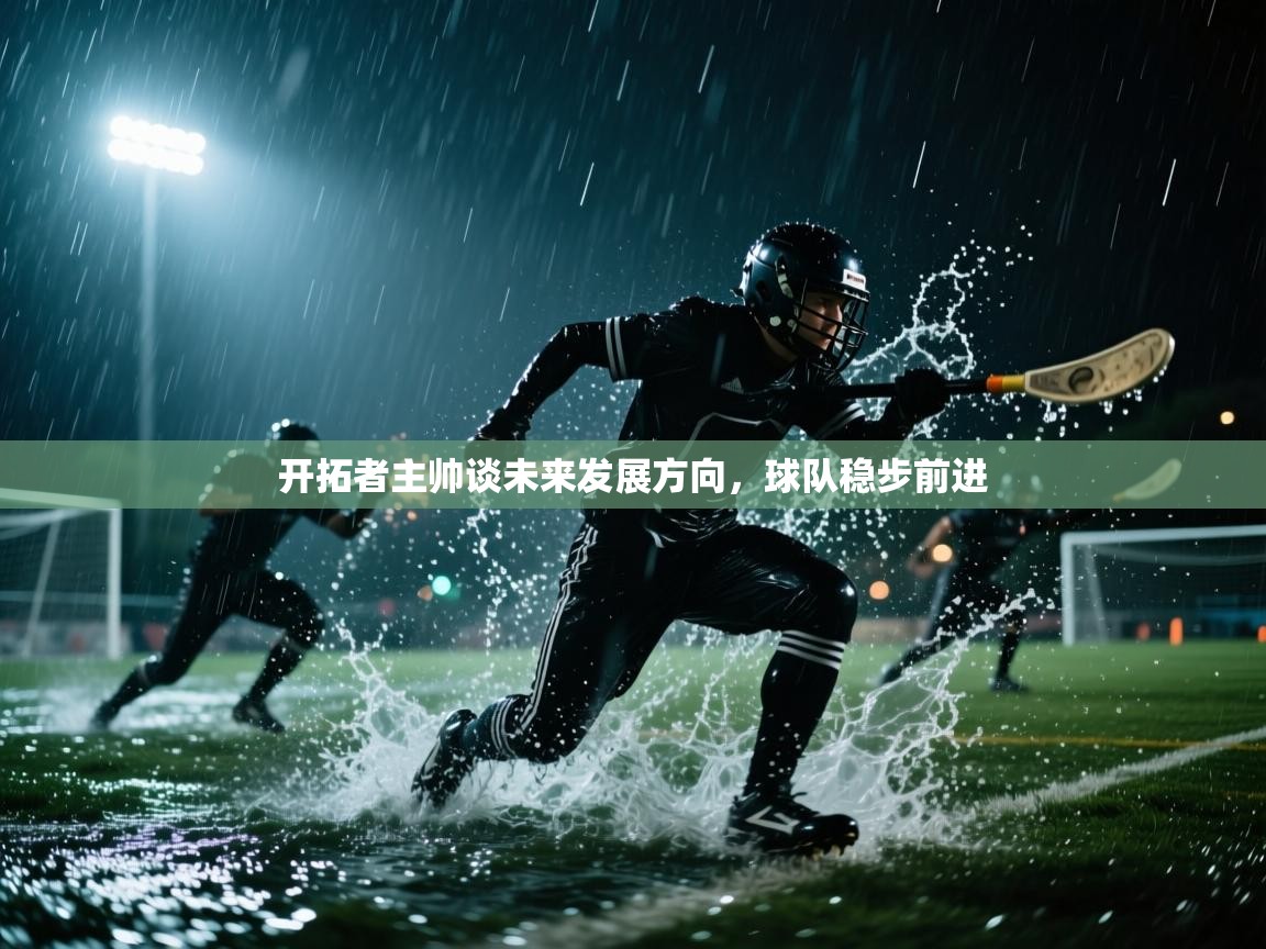 开拓者主帅谈未来发展方向，球队稳步前进  第2张
