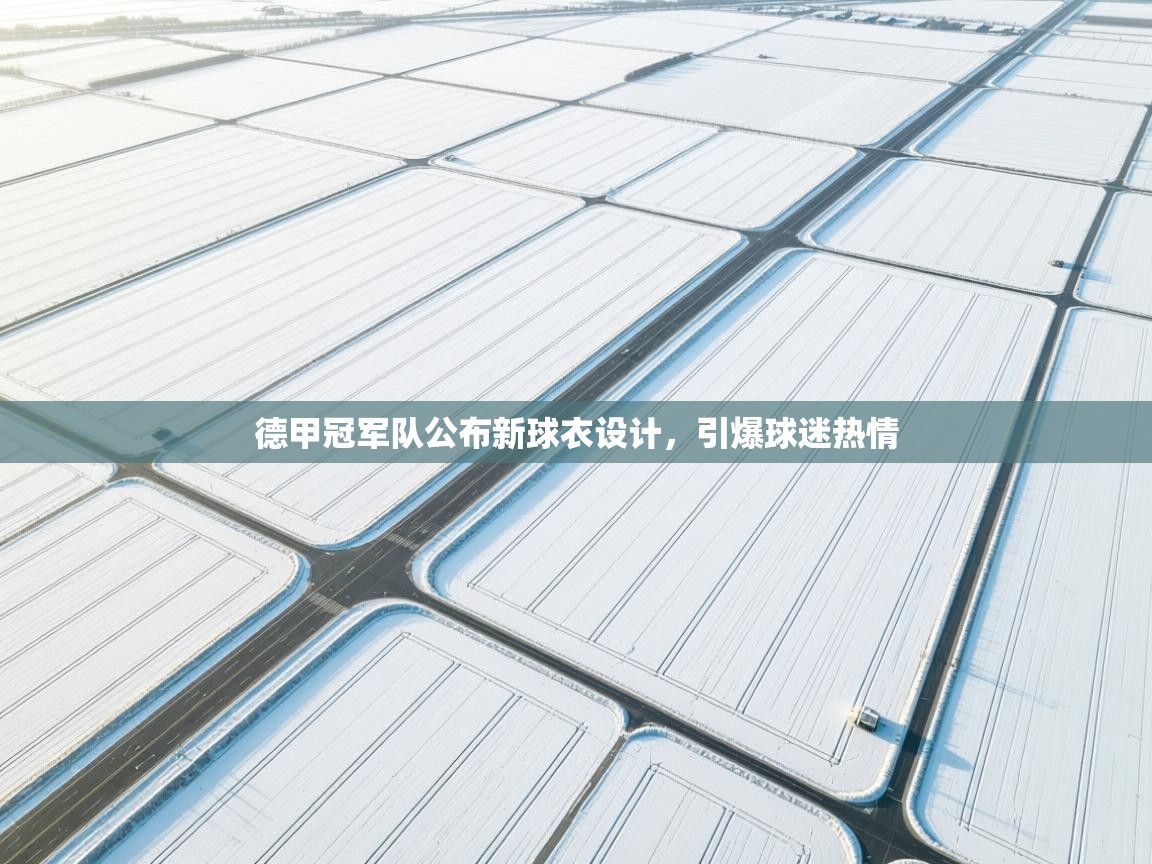 德甲冠军队公布新球衣设计，引爆球迷热情