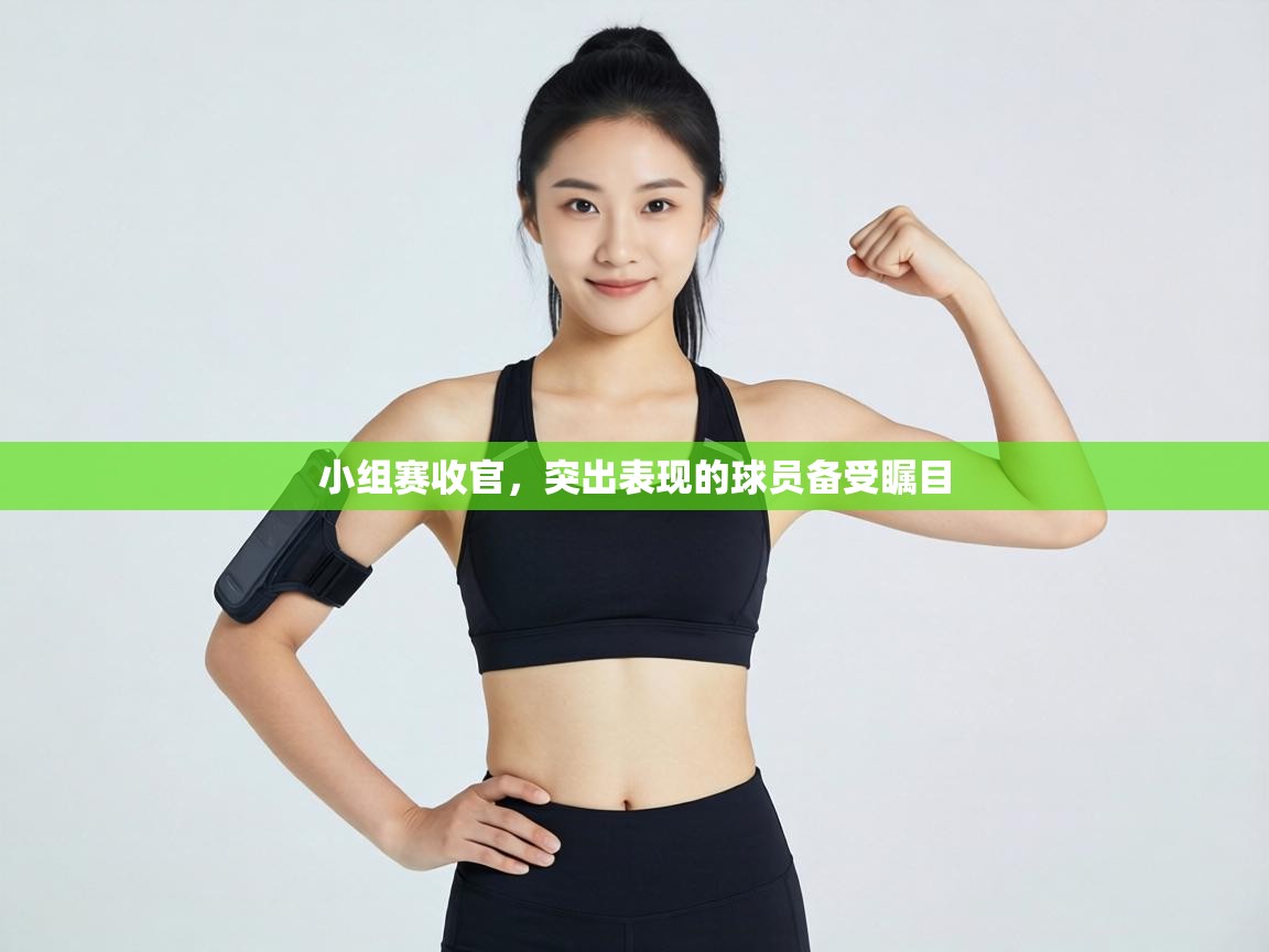 小组赛收官,突出表现的球员备受瞩目 第1张