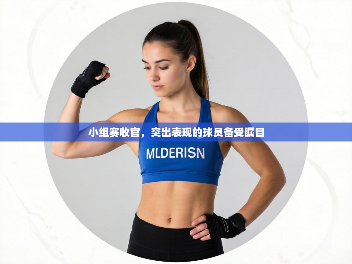 小组赛收官,突出表现的球员备受瞩目 第2张