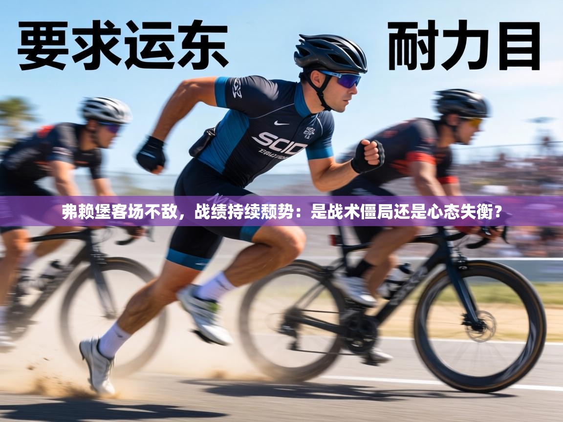 弗赖堡客场不敌，战绩持续颓势：是战术僵局还是心态失衡？  第1张