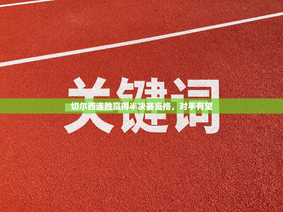 切尔西连胜赢得半决赛资格,对手有望 第1张