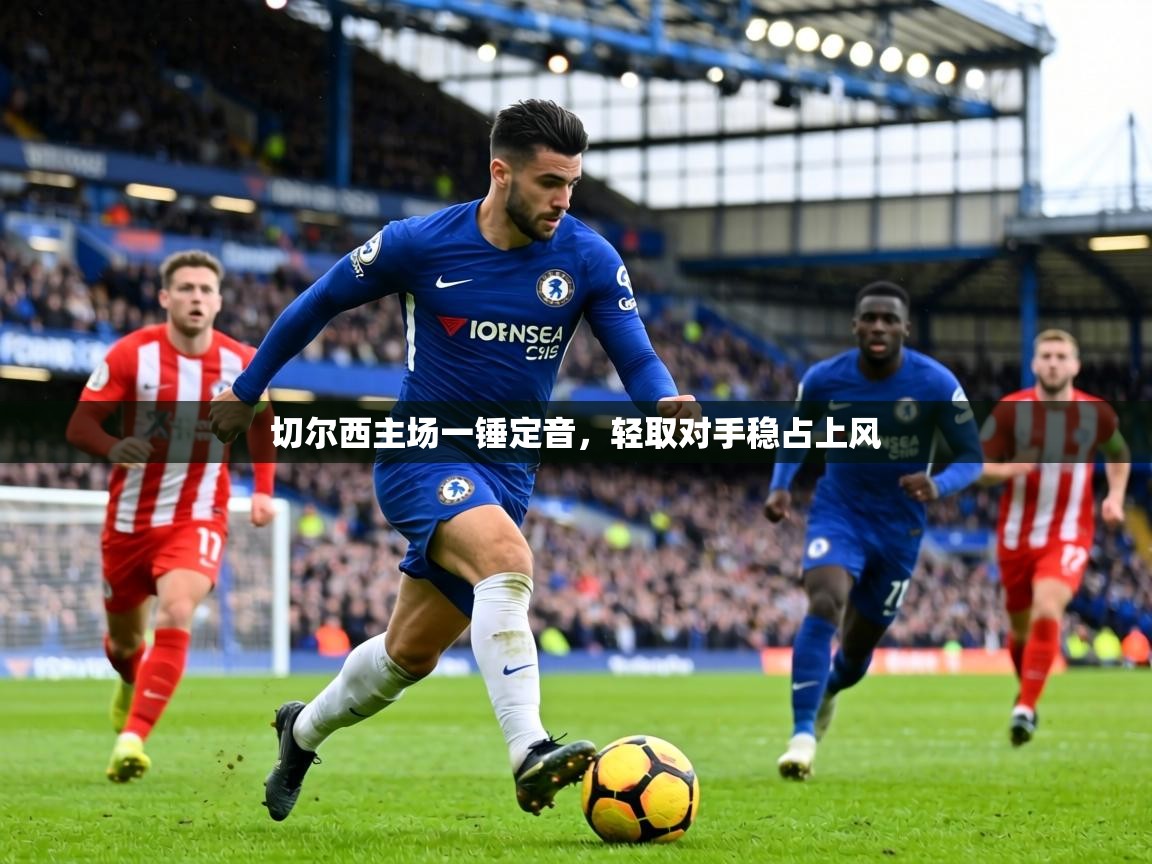 切尔西主场一锤定音，轻取对手稳占上风